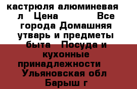 кастрюля алюминевая 40л › Цена ­ 2 200 - Все города Домашняя утварь и предметы быта » Посуда и кухонные принадлежности   . Ульяновская обл.,Барыш г.